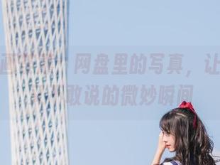 兔玩映画荼蘼：网盘里的写真，让你想说又不敢说的微妙瞬间