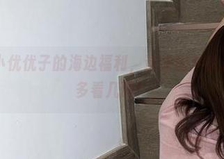 微密圈 - 小优优子的海边福利，这些图片让人忍不住想多看几眼！