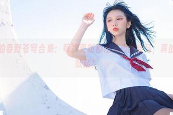果咩酱的春野苍穹合集：每次更新都让人心猿意马，真的是个小妖精！