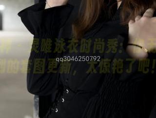 梦丝女神 - 灵唯泳衣时尚秀：你无意中翻到的套图更新，太惊艳了吧！