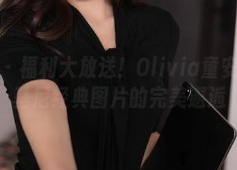 秀人网 - 福利大放送！Olivia童安琪与比基尼经典图片的完美邂逅