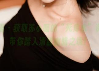 轰趴猫 - 获取苏小暖的“死库水”资源，带你踏入清甜幽暗之境！